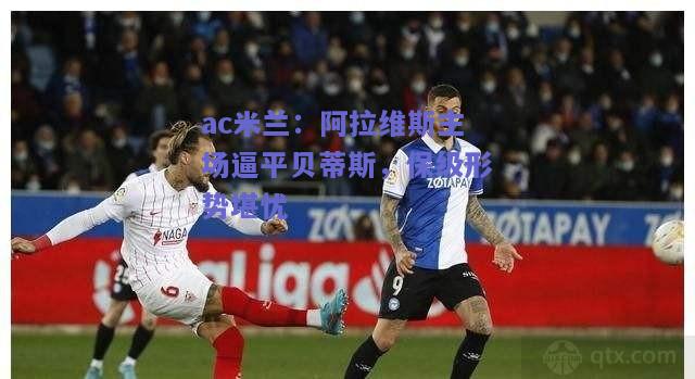 阿拉维斯主场逼平贝蒂斯，保级形势堪忧