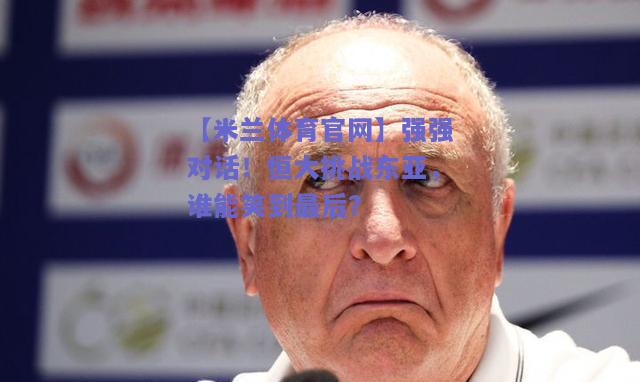 强强对话！恒大挑战东亚，谁能笑到最后？