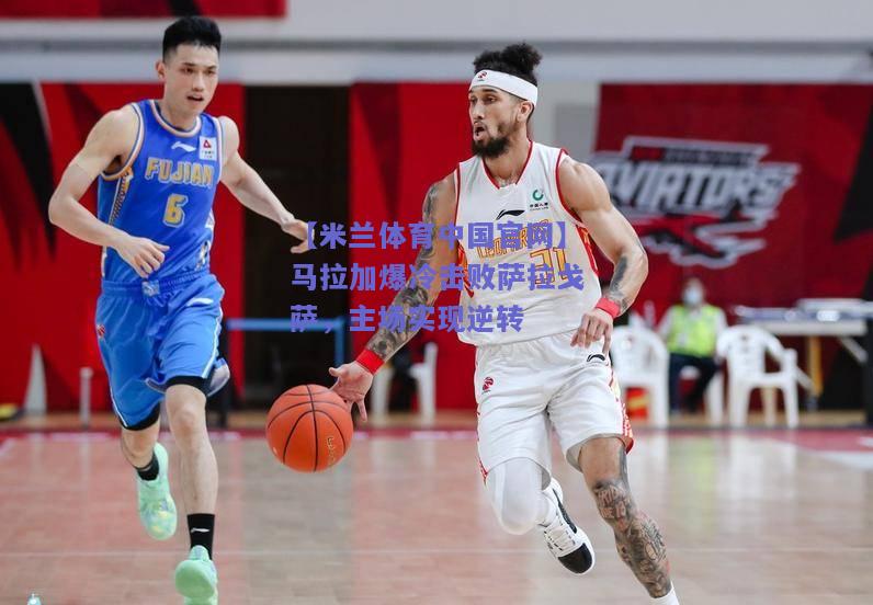 马拉加爆冷击败萨拉戈萨，主场实现逆转